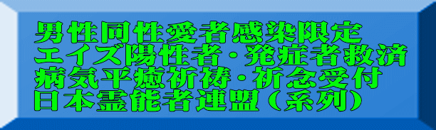 男性同性愛者感染限定 エイズ陽性者・発症者救済 病気平癒祈祷・祈念受付 日本霊能者連盟（系列）