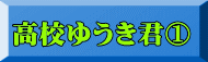 高校ゆうき君①